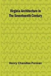 Virginia Architecture in the Seventeenth Century - Henry Chandlee Forman