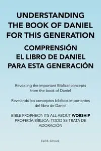 Understanding the Book of Daniel  for This Generation  Comprensión El Libro De Daniel  Para Esta Generación - Earl B. Schrock
