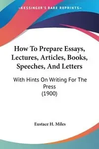 How To Prepare Essays, Lectures, Articles, Books, Speeches, And Letters - Miles Eustace H.