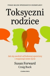 Toksyczni rodzice. Jak się uwolnić od bolesnej... - Susan Forward, Craig Buck