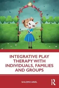 Integrative Play Therapy with Individuals, Families and Groups - Ariel Shlomo