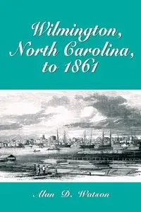 Wilmington, North Carolina, to 1861 - Alan D. Watson
