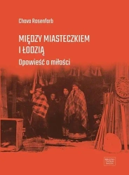 Między miasteczkiem i Łodzią. Opowieść o miłości - Chava Rosenfarb