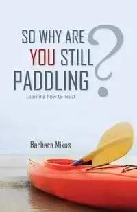 So Why Are You Still Paddling? - Barbara Mikus