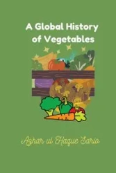 A Global History of Vegetables - Sario Azhar ul Haque