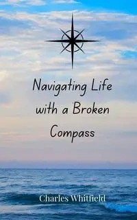 Navigating Life with a Broken Compass - Charles Whitfield