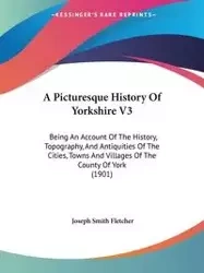 A Picturesque History Of Yorkshire V3 - Fletcher Joseph Smith