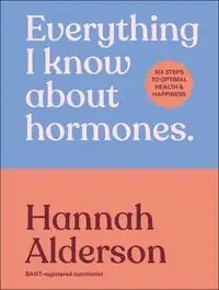 Everything I Know About Hormones - Hannah Alderson