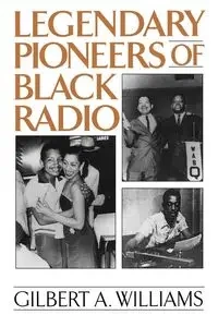 Legendary Pioneers of Black Radio - Williams Gilbert A.