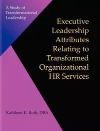 Executive Leadership Attributes Relating to Transformed Organizational Human Resource Services - Roth Kathleen K.