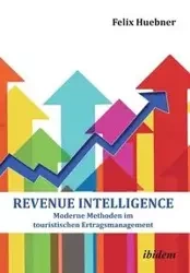 Revenue Intelligence. Moderne Methoden im touristischen Ertragsmanagement - Felix Huebner