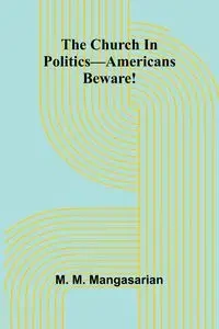 The Church In Politics-Americans Beware! - M. Mangasarian M.