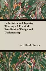 Embroidery and Tapestry Weaving - A Practical Text-Book of Design and Workmanship - Christie Archibald