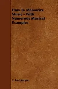 How to Memorize Music - With Numerous Musical Examples - Kenyon C. Fred
