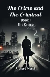 The Crime And The Criminal Book I The Crime - Richard Marsh