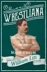 Wrestliana; An Historical Account of Ancient and Modern Wrestling - William Litt