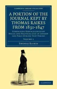 A Portion of the Journal Kept by Thomas Raikes, Esq., from 1831-1847             - Volume 1 - Thomas Raikes