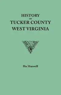 History of Tucker County, West Virginia, from the Earliest Explorations and Settlements to the Present Time [1884] - Maxwell Hu