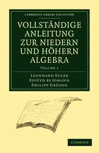 Vollstandige Anleitung Zur Niedern Und Hohern Algebra - Euler Leonhard