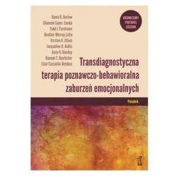 Transdiagnostyczna terapia poznawczo-behawioralna zaburzeń emocjonalnych. Ujednolicony protokół leczenia Poradnik - Opracowanie zbiorowe