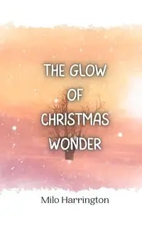The Glow of Christmas Wonder - Milo Harrington