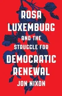 Rosa Luxemburg and the Struggle for Democratic Renewal - Jon Nixon