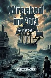 Wrecked in Port A Novel - Edmund Yates