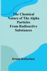 The Chemical Nature of the alpha particles from radioactive substances - Ernest Rutherford