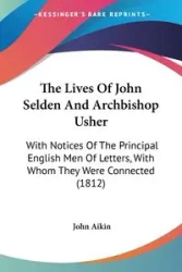 The Lives Of John Selden And Archbishop Usher - John Aikin
