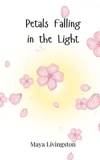 Petals Falling in the Light - Maya Livingston