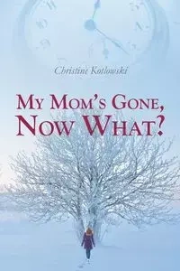 My Mom's Gone, Now What? - Christine Kotlowski