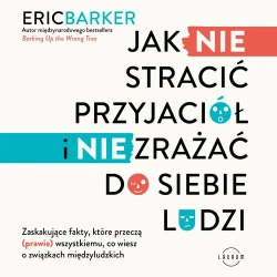 audiobook Jak NIE stracić przyjaciół i NIE zrażać do siebie ludzi. Zaskakujące fakty, które przeczą (prawie) wszystkiemu, co wiesz o związkach międzyludzkich - Eric Barker