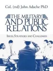 The Military and Public Relations - Issues, Strategies and Challenges - John Adache Phd Col (Rtd)