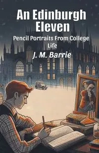 An Edinburgh Eleven Pencil Portraits From College Life - Barrie J. M.