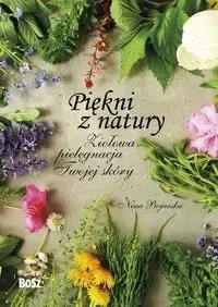 Piękni z natury. Ziołowa pielęgnacja twojej skóry - Nina Bojarska