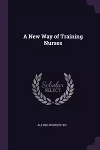 A New Way of Training Nurses - Alfred Worcester