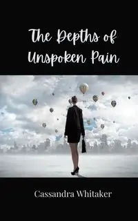 The Depths of Unspoken Pain - Cassandra Whitaker
