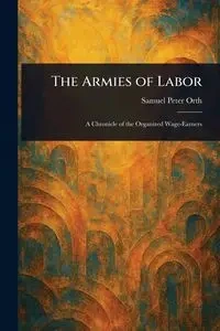 The Armies of Labor - Samuel Peter Orth