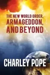 THE NEW WORLD ORDER, ARMAGEDDON, AND BEYOND - CHARLEY POPE