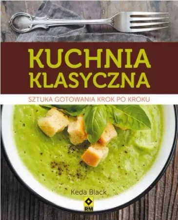 Kuchnia klasyczna. Sztuka gotowania krok po kroku - Keda Black