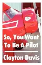 So, You Want to Be a Pilot - Davis Clayton