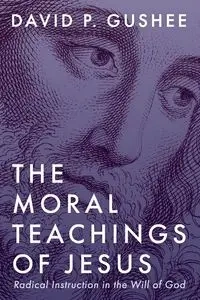 The Moral Teachings of Jesus - David Gushee P
