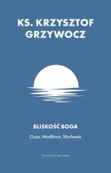 Bliskość Boga. Cisza. Modlitwa. Słuchanie - Krzysztof Grzywocz