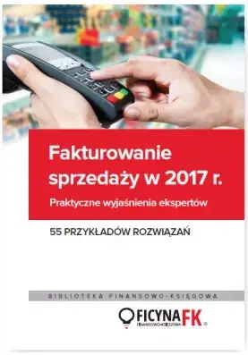 Fakturowanie sprzedaży w 2017. Praktyczne wyjaśnienia ekspertów. 55 przykładów rozwiązań - praca zbiorowa