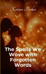 The Spells We Wove with Forgotten Words - Parker Kristen