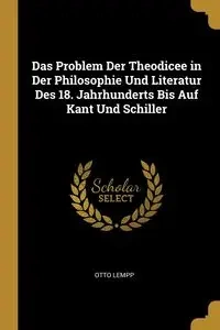 Das Problem Der Theodicee in Der Philosophie Und Literatur Des 18. Jahrhunderts Bis Auf Kant Und Schiller - Otto Lempp
