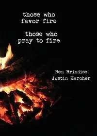 Those Who Favor Fire, Those  Who Pray to Fire - Ben Brindise