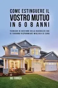Come Estinguere Il Vostro Mutuo In 6 O 8 Anni - Joe Correa