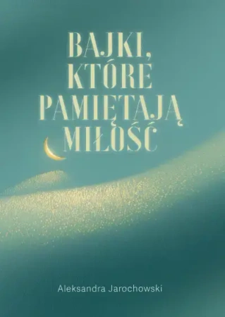 Bajki, które pamiętają Miłość - Aleksandra Jarochowski
