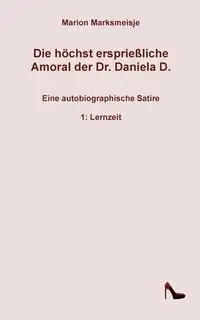 Die höchst ersprießliche Amoral der Dr. Daniela D. Eine autobiographische Satire. - Marion Marksmeisje